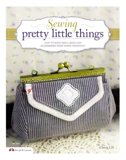 Sewing Pretty Little Things: How to Make Small Bags and Clutches from Fabric Remnants by Cherie Lee
